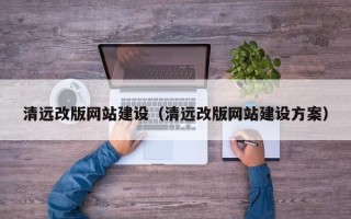 明港清远改版网站建设（清远改版网站建设方案）