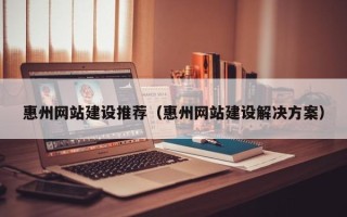 明港惠州网站建设推荐（惠州网站建设解决方案）