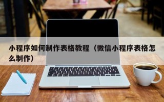 明港小程序如何制作表格教程（微信小程序表格怎么制作）