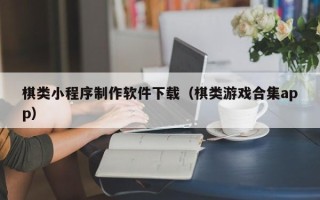 明港棋类小程序制作软件下载（棋类游戏合集app）