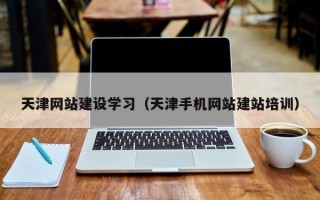 明港天津网站建设学习（天津手机网站建站培训）