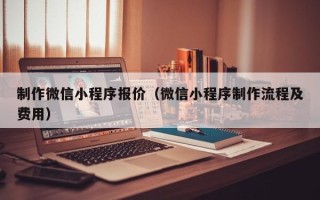 明港制作微信小程序报价（微信小程序制作流程及费用）