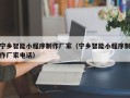 明港宁乡智能小程序制作厂家（宁乡智能小程序制作厂家电话）
