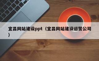 明港宜昌网站建设ppt（宜昌网站建设运营公司）