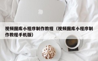 明港视频图库小程序制作教程（视频图库小程序制作教程手机版）