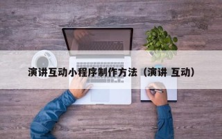 明港演讲互动小程序制作方法（演讲 互动）