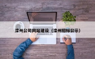 明港滦州公司网站建设（滦州招标公示）